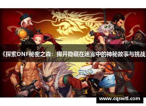 《探索DNF秘密之森：揭开隐藏在迷雾中的神秘故事与挑战》